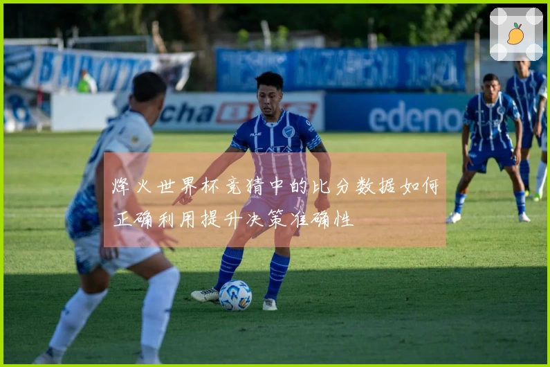 烽火世界杯竞猜中的比分数据如何正确利用提升决策准确性